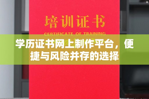 中堂学历证书网上制作平台，便捷与风险并存的选择